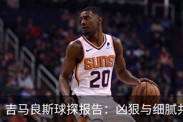 吉马良斯球探报告：凶狠与细腻共存，阿森纳这7500万花的太值