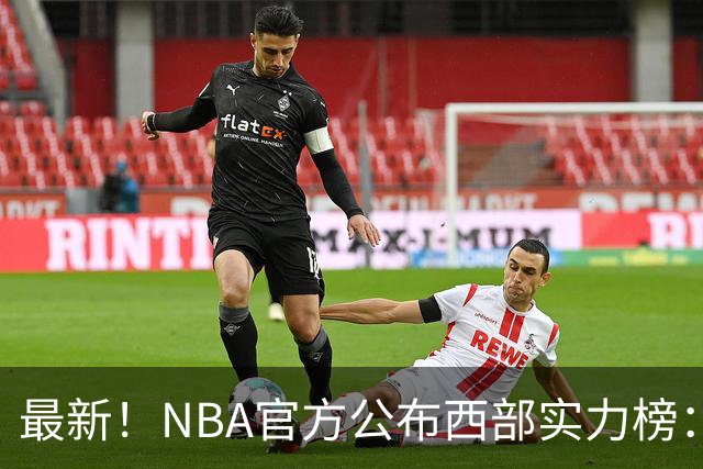 最新！NBA官方公布西部实力榜：湖人第4、勇士第10！