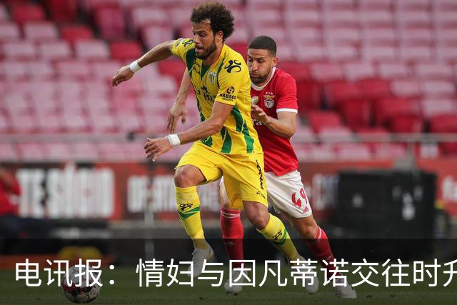 电讯报：情妇与因凡蒂诺交往时升职加薪，拿到15万镑补偿金后离职