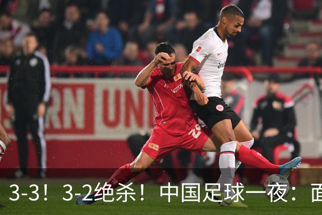 3-3！3-2绝杀！中国足球一夜：面对两豪门1胜1平，世界杯有戏了！